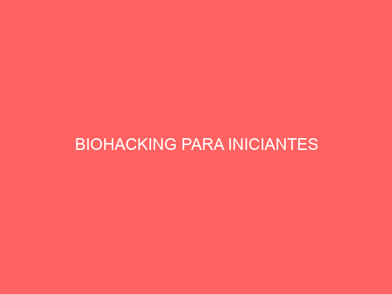 Guia Definitivo de Biohacking para Iniciantes: Comece Sua Jornada de Otimização